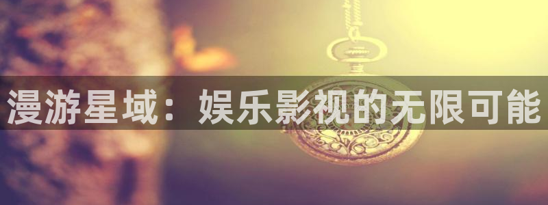 益达娱乐手机客户端下载安装：漫游星域：娱乐影视的无限可能