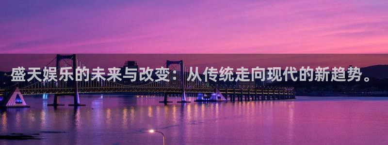 益达娱乐注册平台：盛天娱乐的未来与改变：从传统走向现代的新趋势。