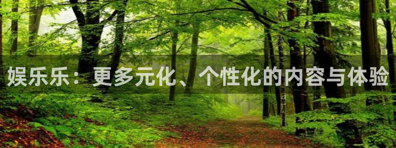 益达娱乐平台官网入口下载：娱乐乐：更多元化、个性化的内容与体验