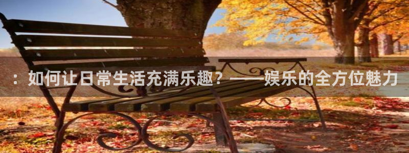 益达娱乐.ccm苹果版：：如何让日常生活充满乐趣？——娱乐的全方位魅力
