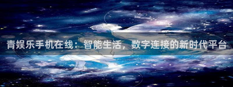 壹号平台app下载安装：青娱乐手机在线：智能生活，数字连接的新时代平台
