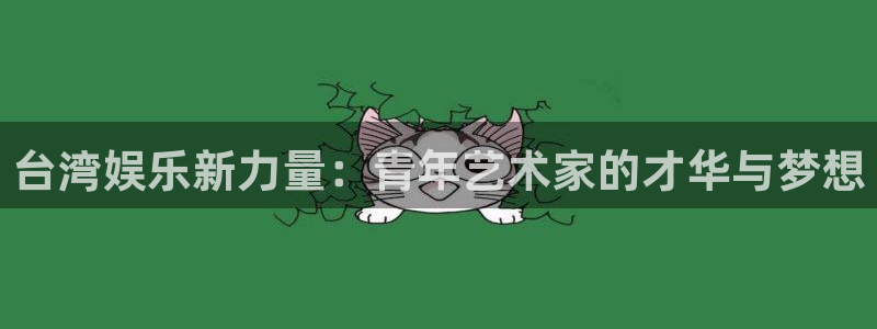 益达娱乐app下载安装：台湾娱乐新力量：青年艺术家的才华与梦想