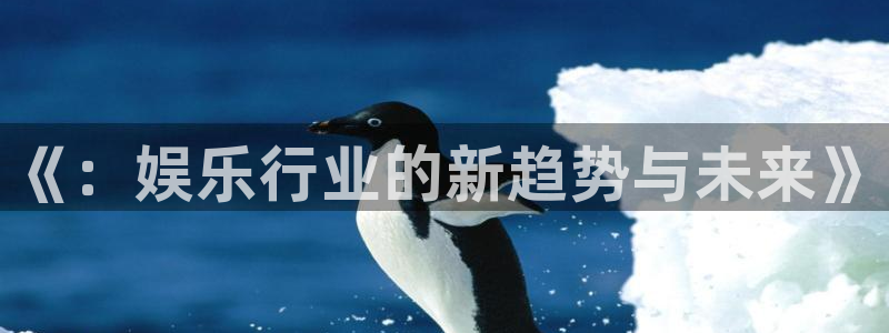 益达娱乐电玩网官网入口：《：娱乐行业的新趋势与未来》