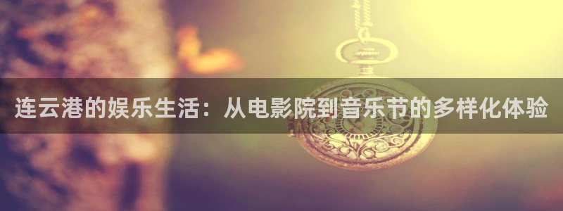 益达娱乐,com：连云港的娱乐生活：从电影院到音乐节的多样化体验