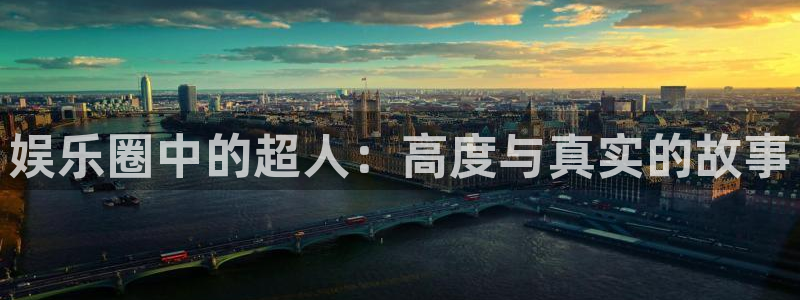 益达娱乐.ccmpc登录：娱乐圈中的超人：高度与真实的故事