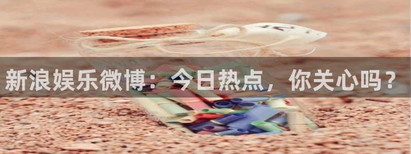 益达娱乐(com.youad.authst)：新浪娱乐微博：今日热点，你关心吗？