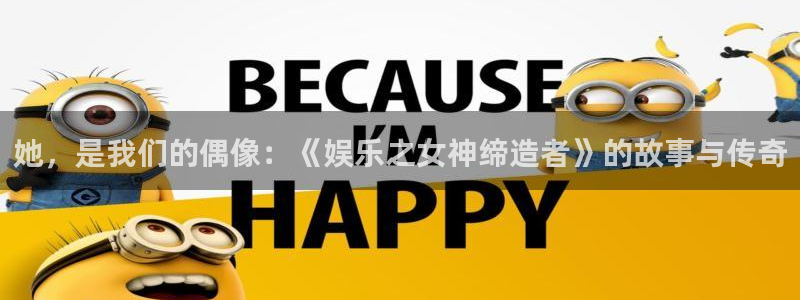 益达娱乐电子游戏网页版：她，是我们的偶像：《娱乐之女神缔造者》的故事与传奇