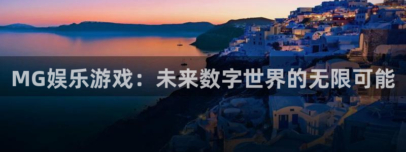 益达娱乐下载链接：MG娱乐游戏：未来数字世界的无限可能